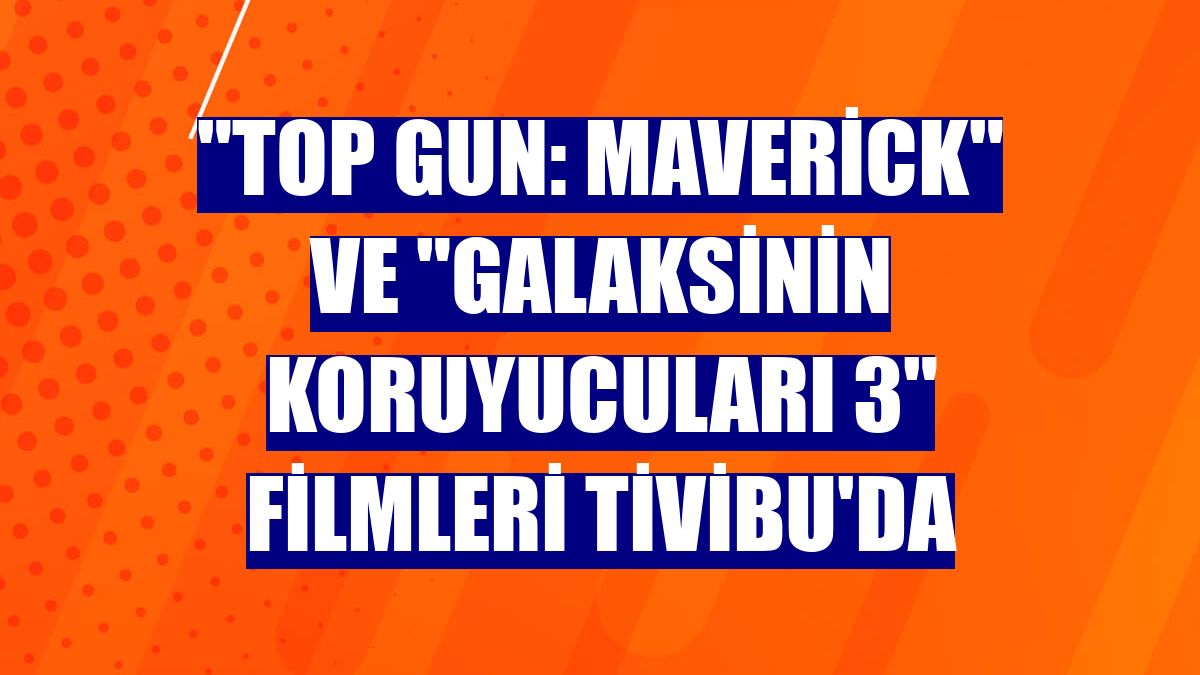 "Top Gun: Maverick" ve "Galaksinin Koruyucuları 3" filmleri Tivibu'da