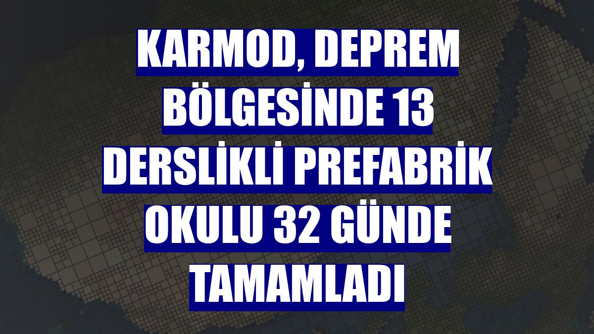 Karmod, deprem bölgesinde 13 derslikli prefabrik okulu 32 günde tamamladı