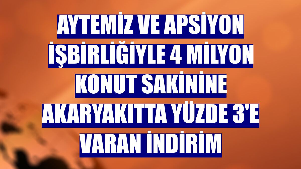 Aytemiz ve Apsiyon işbirliğiyle 4 milyon konut sakinine akaryakıtta yüzde 3'e varan indirim