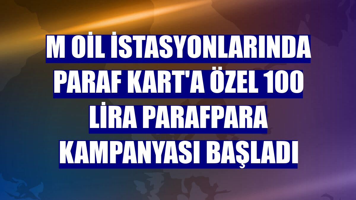 M Oil istasyonlarında Paraf Kart'a özel 100 lira ParafPara kampanyası başladı