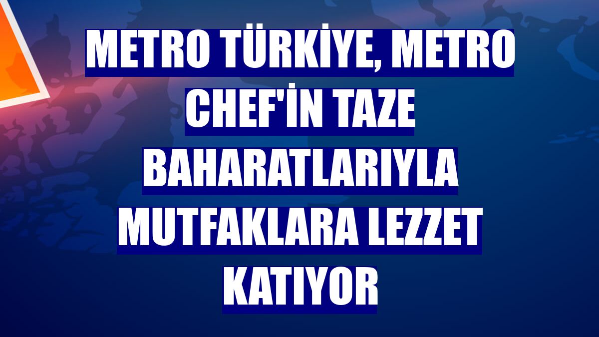 Metro Türkiye, Metro Chef'in taze baharatlarıyla mutfaklara lezzet katıyor