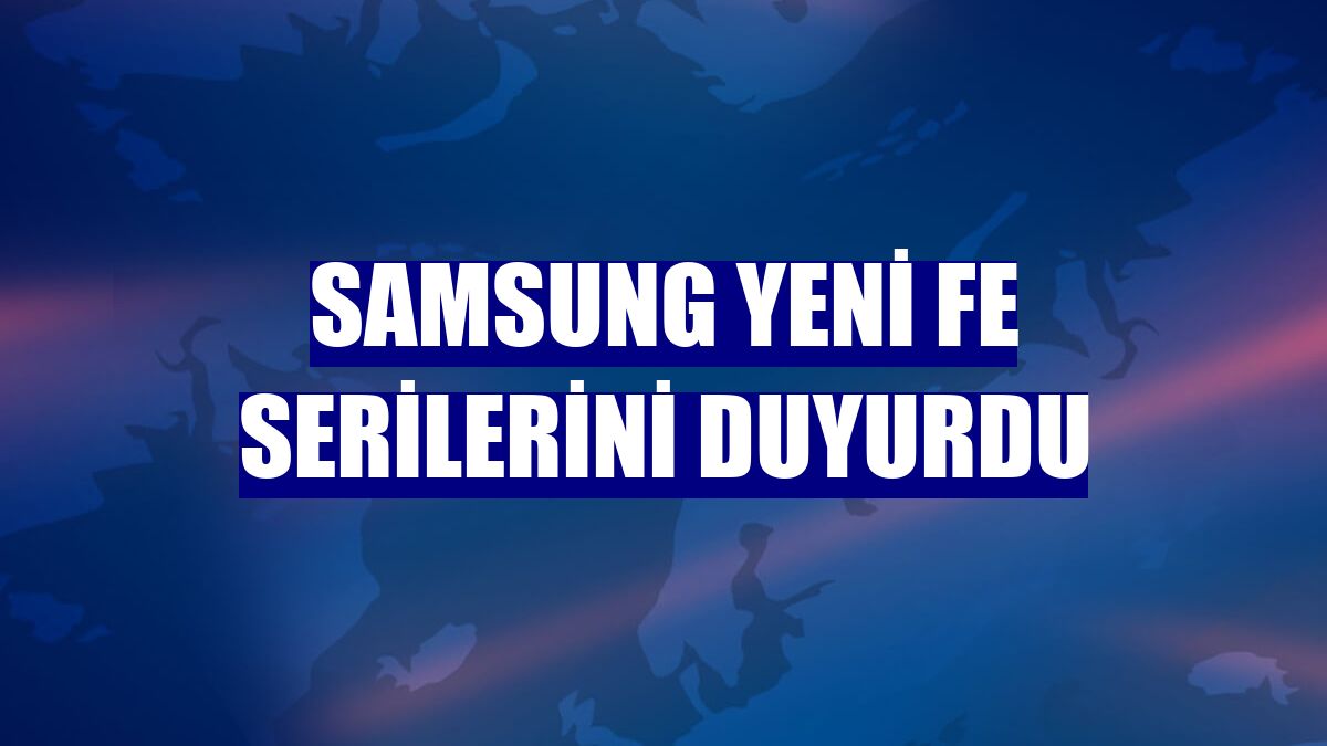 Samsung yeni FE serilerini duyurdu
