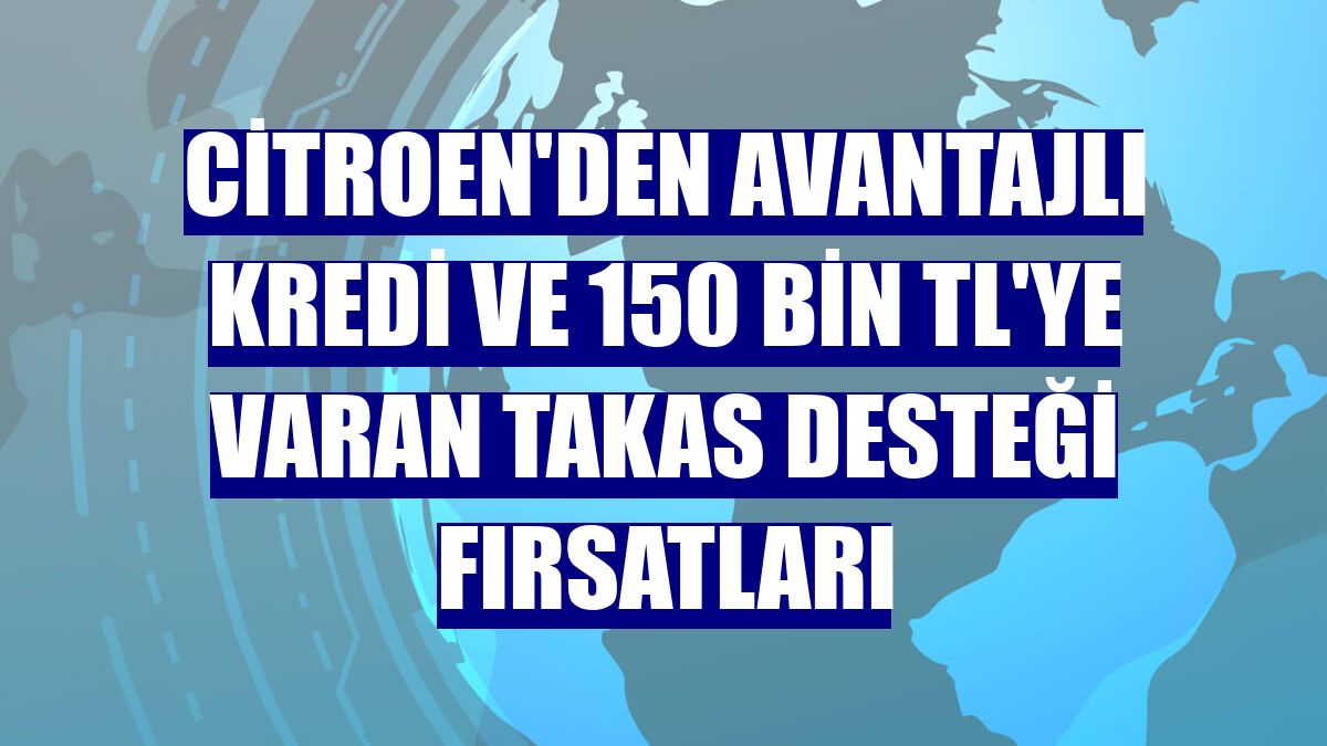Citroen'den avantajlı kredi ve 150 bin TL'ye varan takas desteği fırsatları