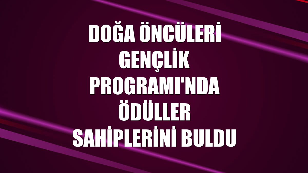 Doğa Öncüleri Gençlik Programı'nda ödüller sahiplerini buldu