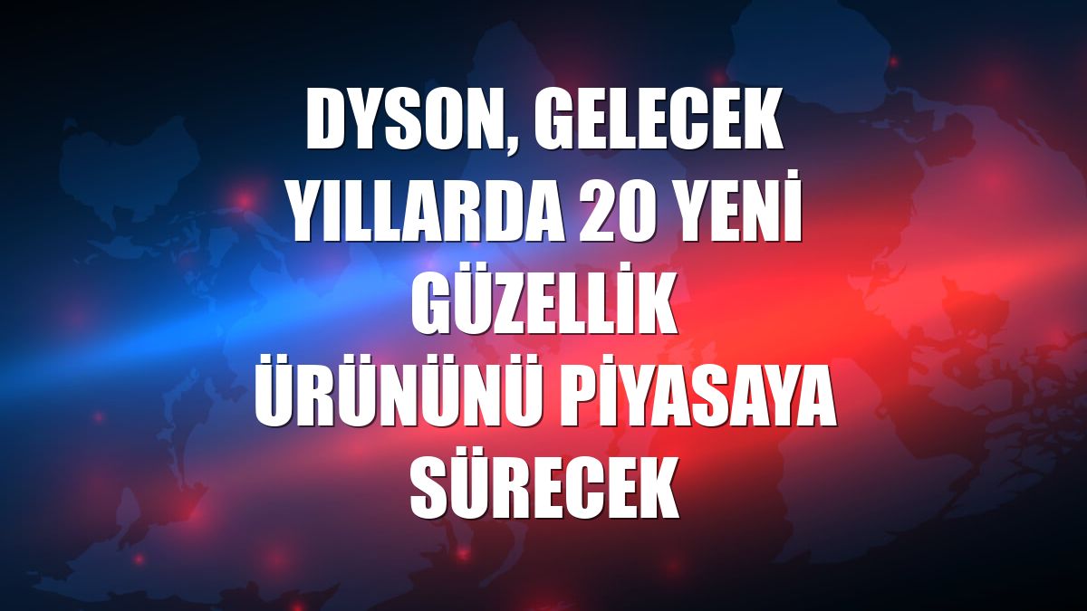 Dyson, gelecek yıllarda 20 yeni güzellik ürününü piyasaya sürecek