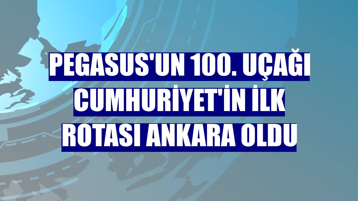 Pegasus'un 100. uçağı Cumhuriyet'in ilk rotası Ankara oldu