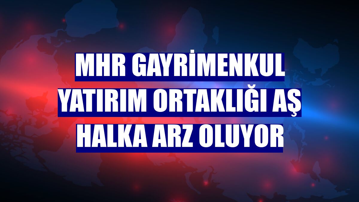 MHR Gayrimenkul Yatırım Ortaklığı AŞ halka arz oluyor
