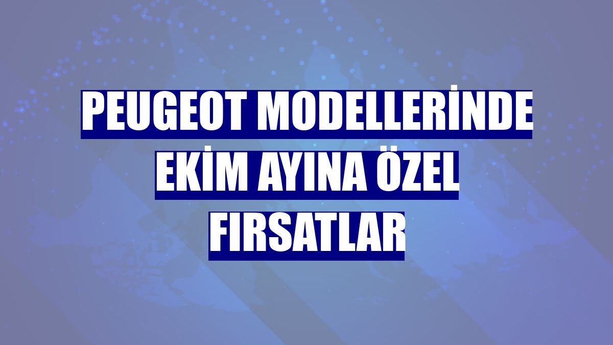 Peugeot modellerinde ekim ayına özel fırsatlar