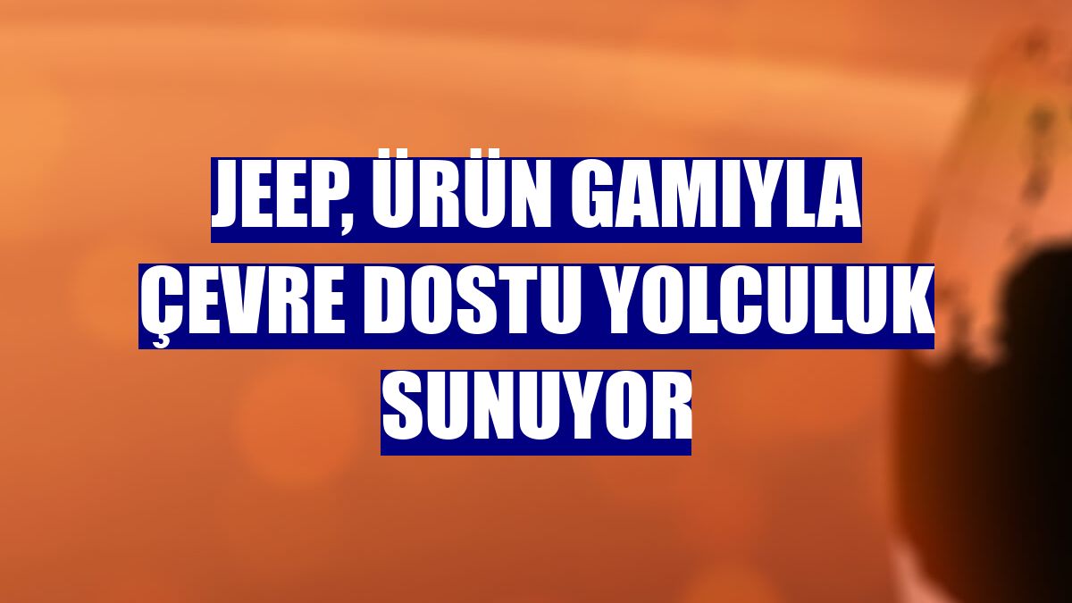 Jeep, ürün gamıyla çevre dostu yolculuk sunuyor