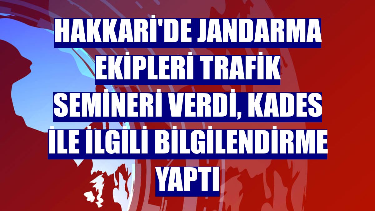 Hakkari'de jandarma ekipleri trafik semineri verdi, KADES ile ilgili bilgilendirme yaptı