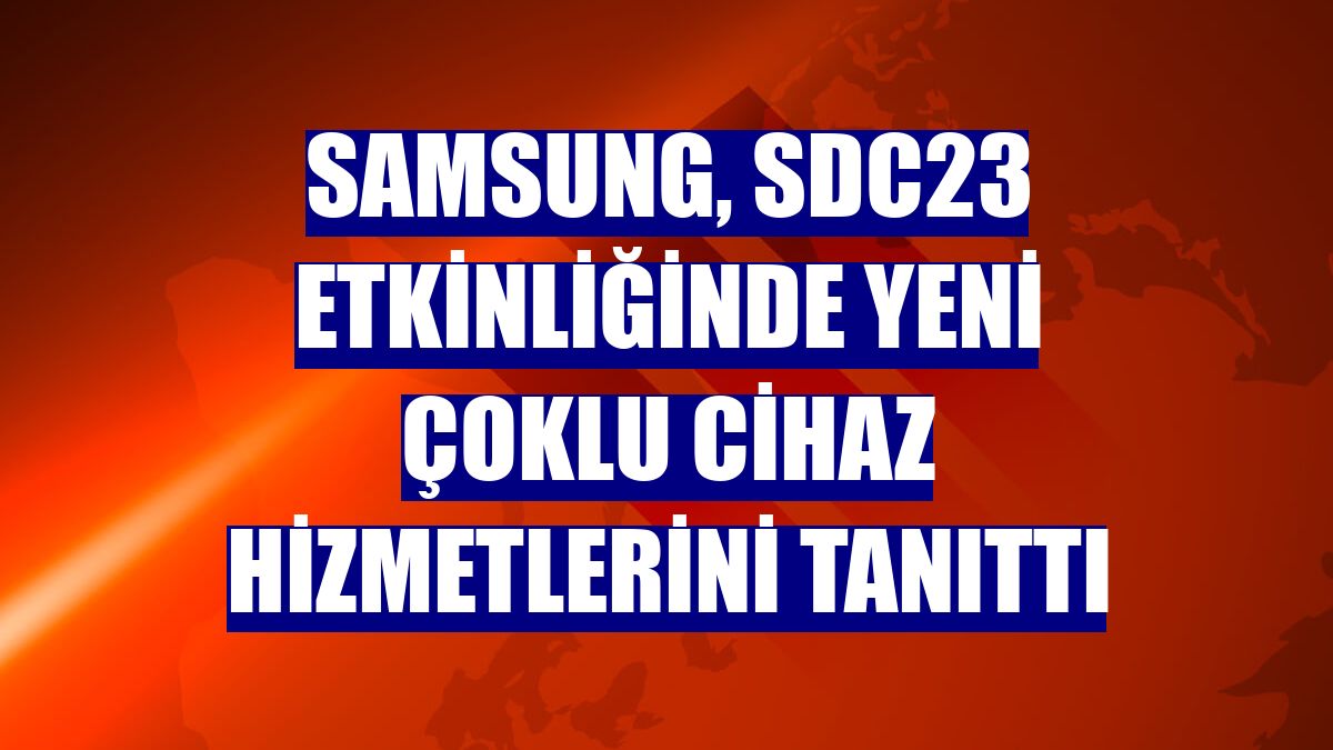 Samsung, SDC23 etkinliğinde yeni çoklu cihaz hizmetlerini tanıttı
