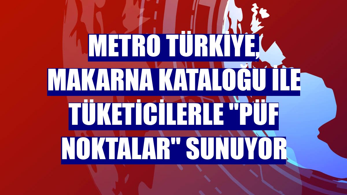 Metro Türkiye, Makarna Kataloğu ile tüketicilerle 'püf noktalar' sunuyor