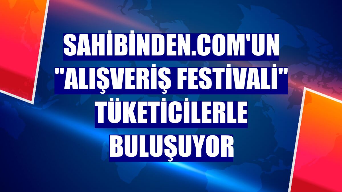 sahibinden.com'un 'Alışveriş Festivali' tüketicilerle buluşuyor