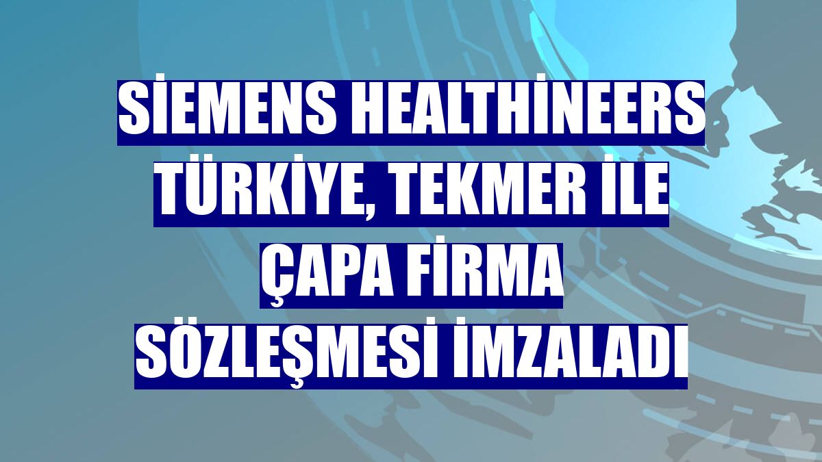 Siemens Healthineers Türkiye, TEKMER ile Çapa Firma Sözleşmesi imzaladı