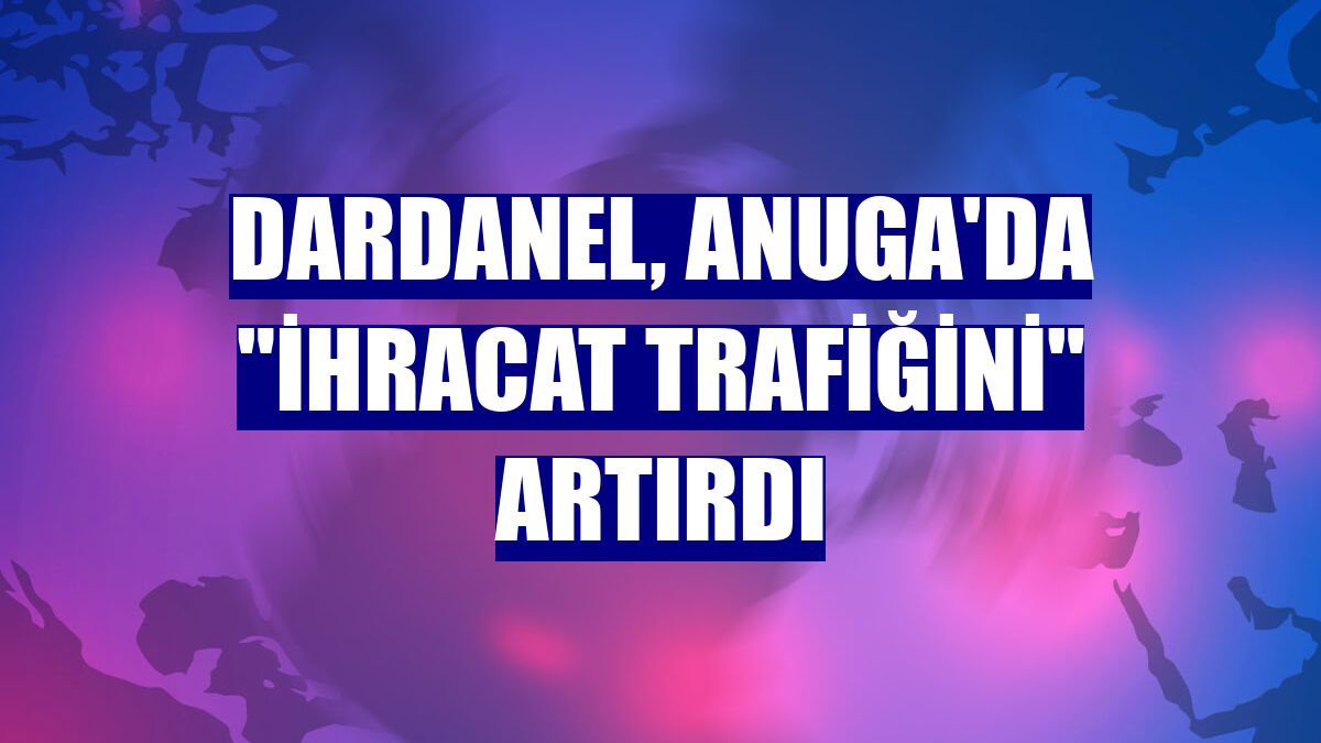 Dardanel, Anuga'da 'ihracat trafiğini' artırdı