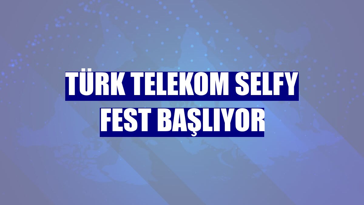 Türk Telekom Selfy Fest başlıyor