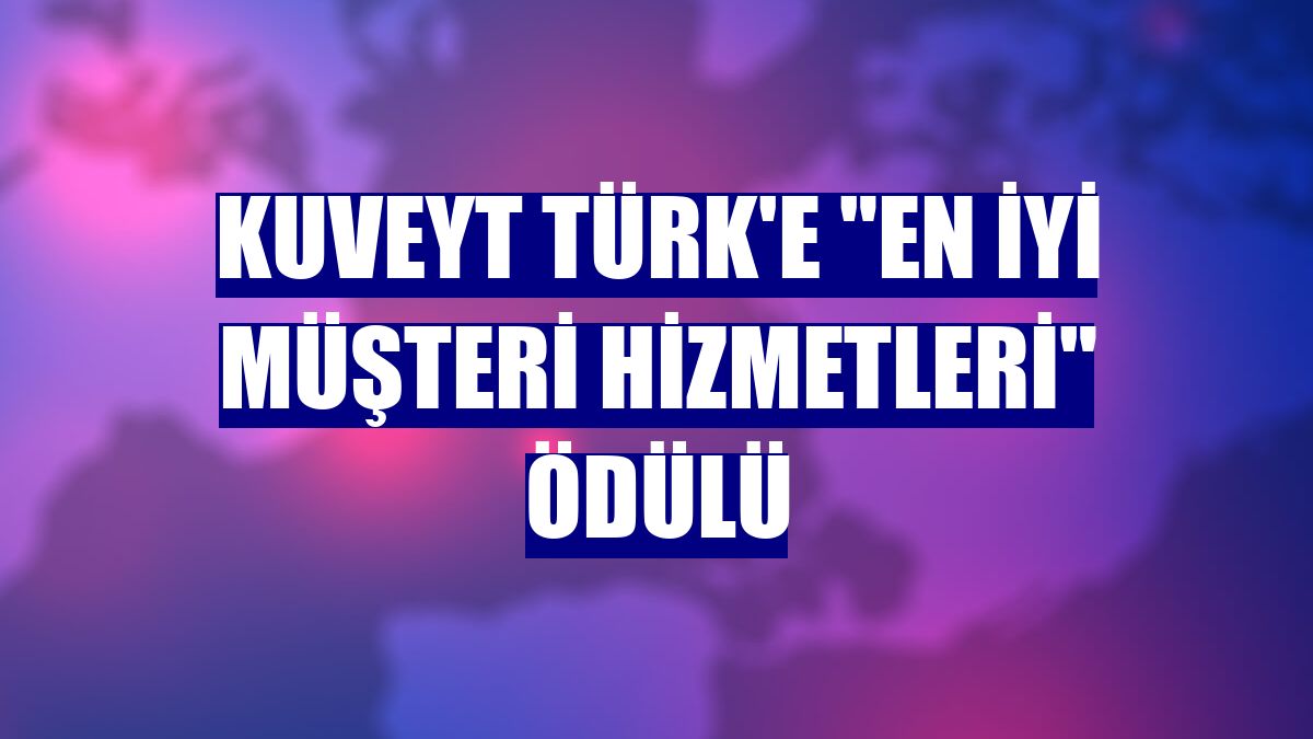 Kuveyt Türk'e 'En İyi Müşteri Hizmetleri' ödülü