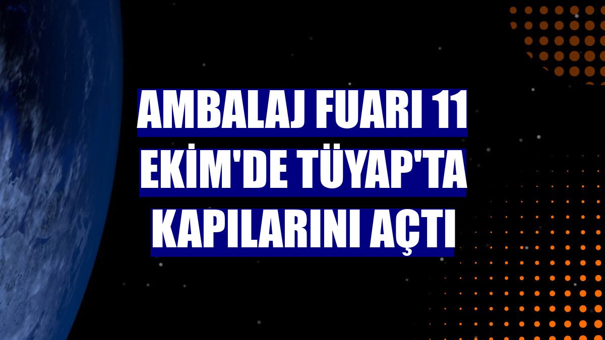 Ambalaj Fuarı 11 Ekim'de Tüyap'ta kapılarını açtı