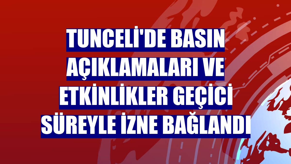 Tunceli'de basın açıklamaları ve etkinlikler geçici süreyle izne bağlandı