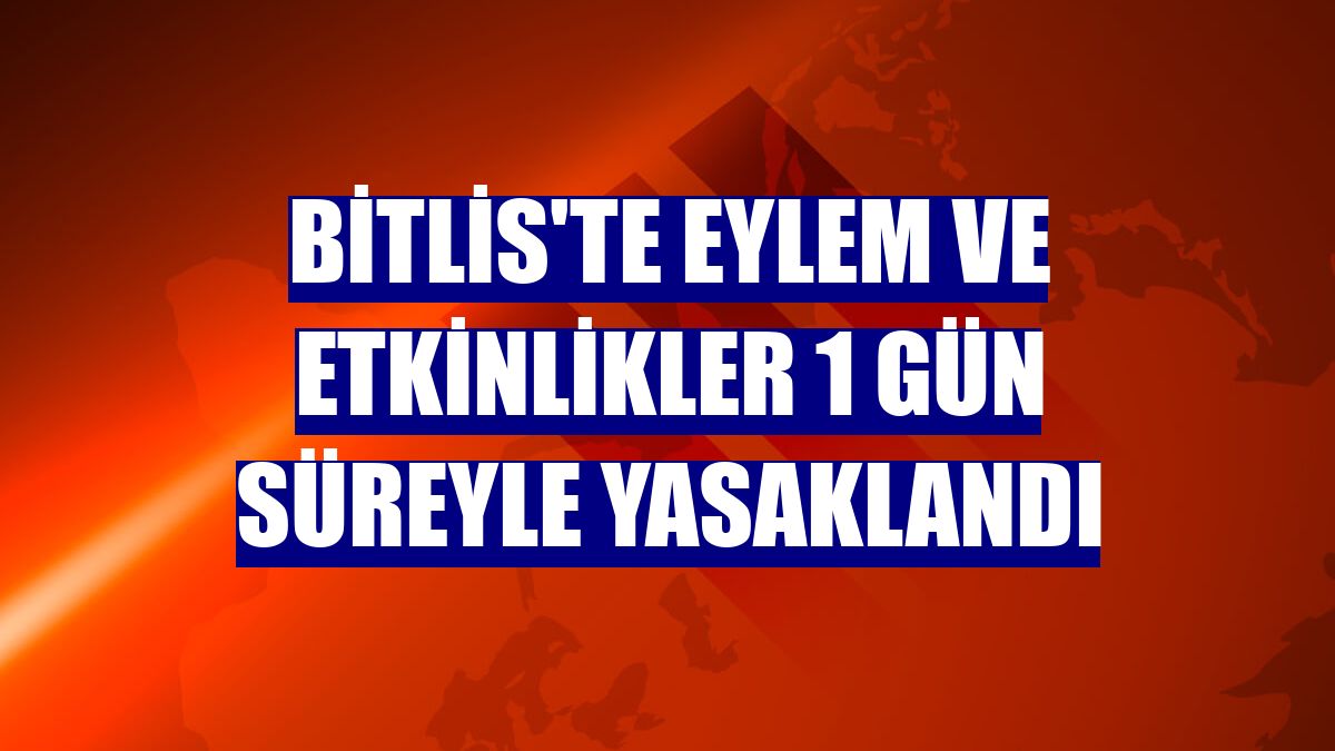 Bitlis'te eylem ve etkinlikler 1 gün süreyle yasaklandı