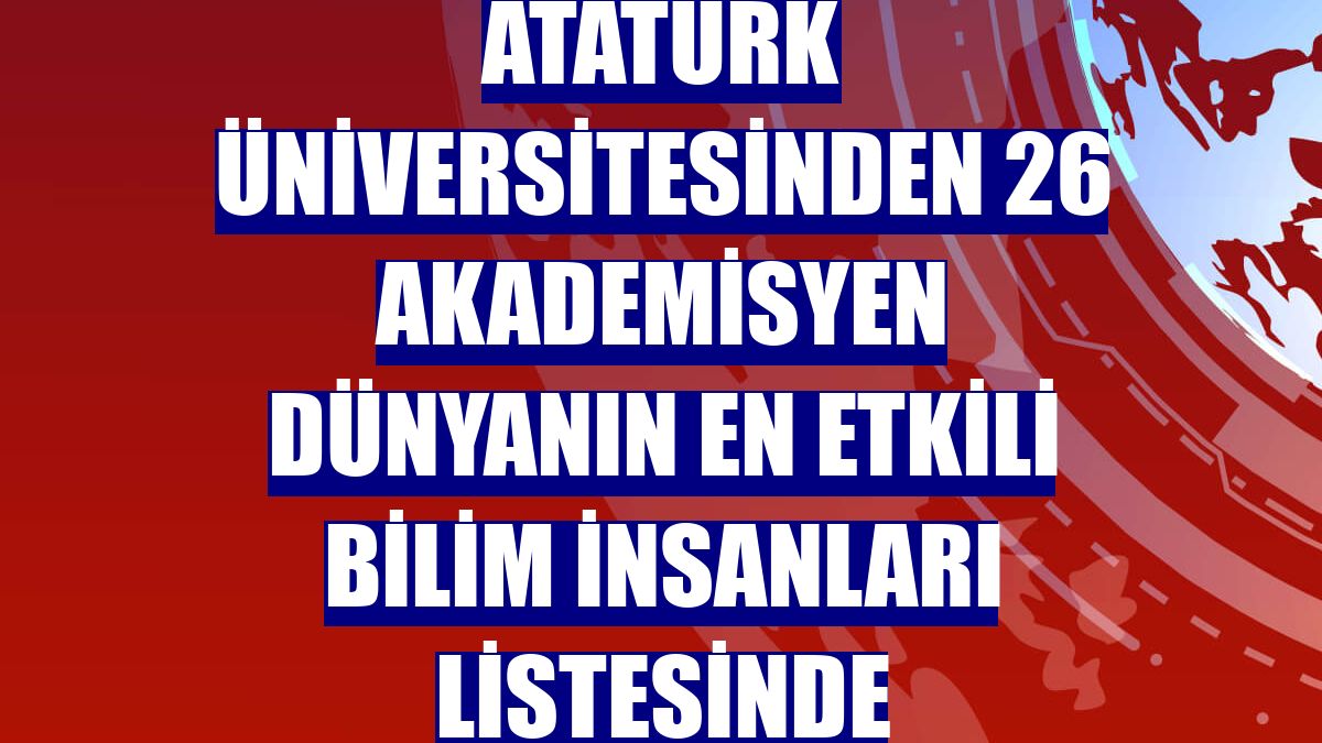Atatürk Üniversitesinden 26 akademisyen dünyanın en etkili bilim insanları listesinde