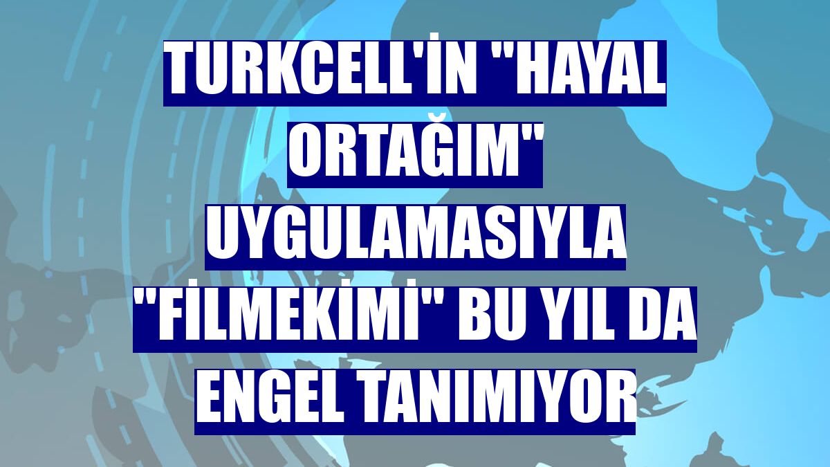 Turkcell'in "Hayal Ortağım" uygulamasıyla "Filmekimi" bu yıl da engel tanımıyor