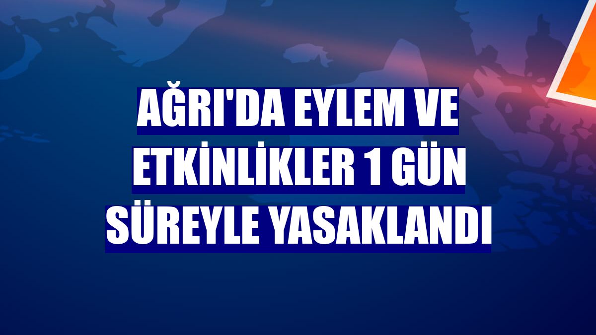Ağrı'da eylem ve etkinlikler 1 gün süreyle yasaklandı
