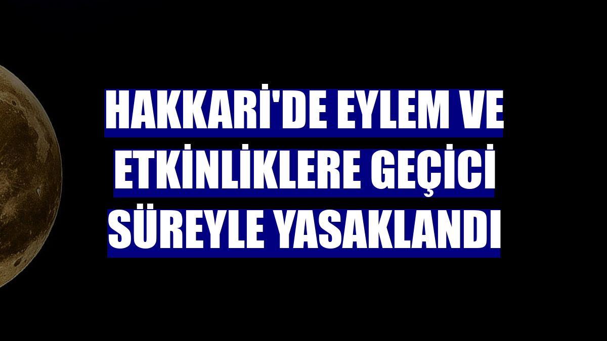 Hakkari'de eylem ve etkinliklere geçici süreyle yasaklandı