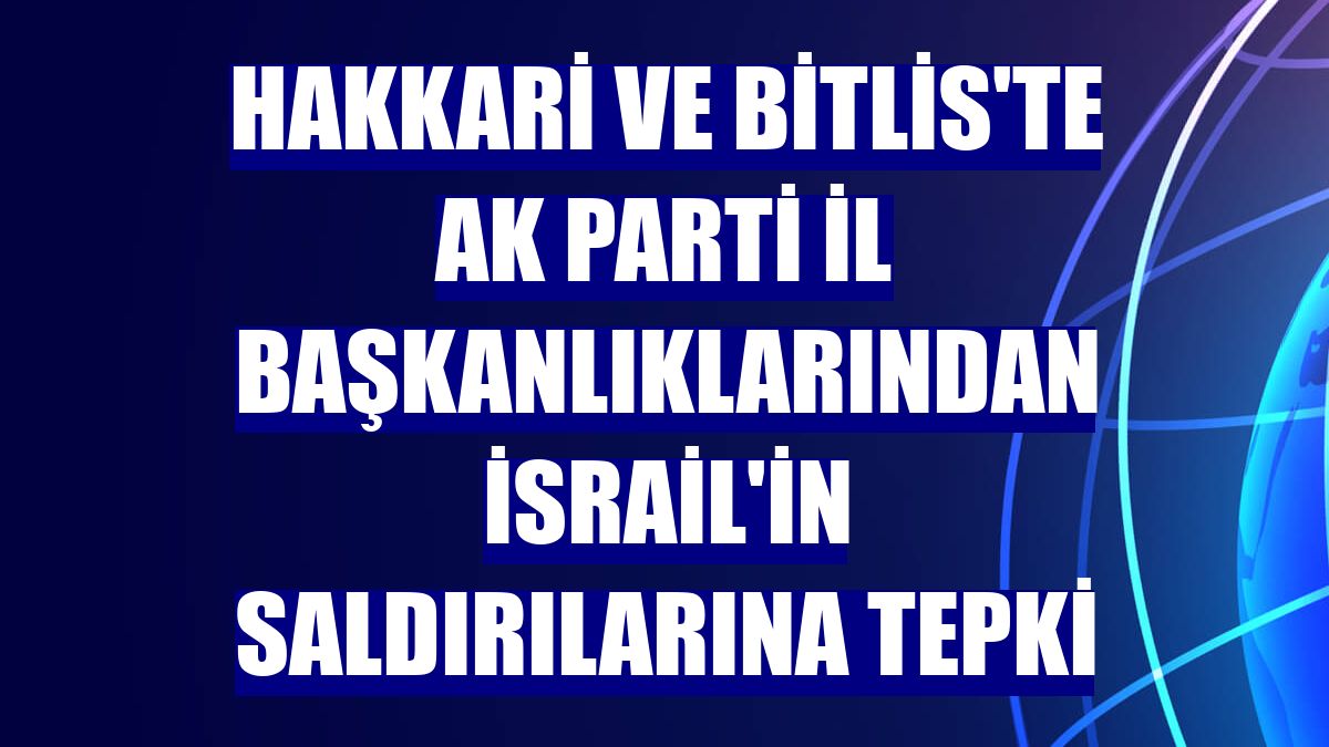 Hakkari ve Bitlis'te AK Parti il başkanlıklarından İsrail'in saldırılarına tepki