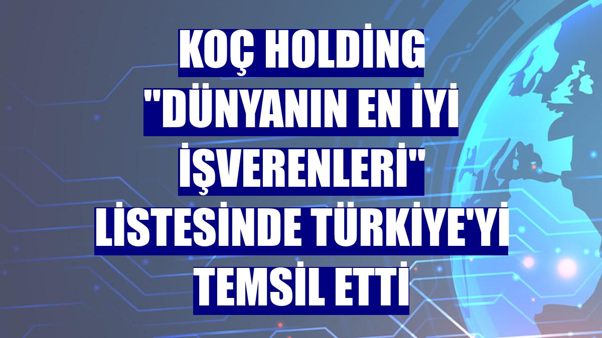 Koç Holding "Dünyanın En İyi İşverenleri" listesinde Türkiye'yi temsil etti
