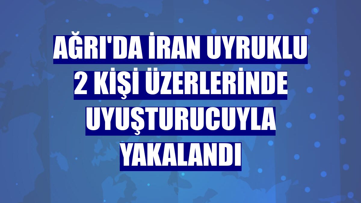 Ağrı'da İran uyruklu 2 kişi üzerlerinde uyuşturucuyla yakalandı
