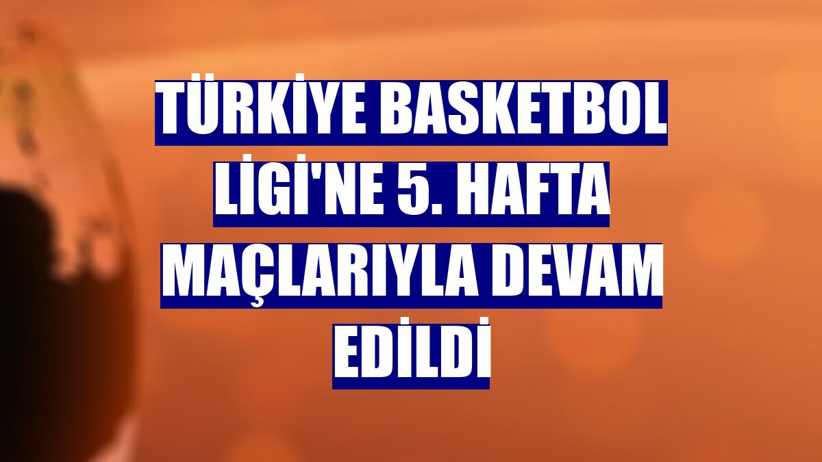 Türkiye Basketbol Ligi'ne 5. hafta maçlarıyla devam edildi