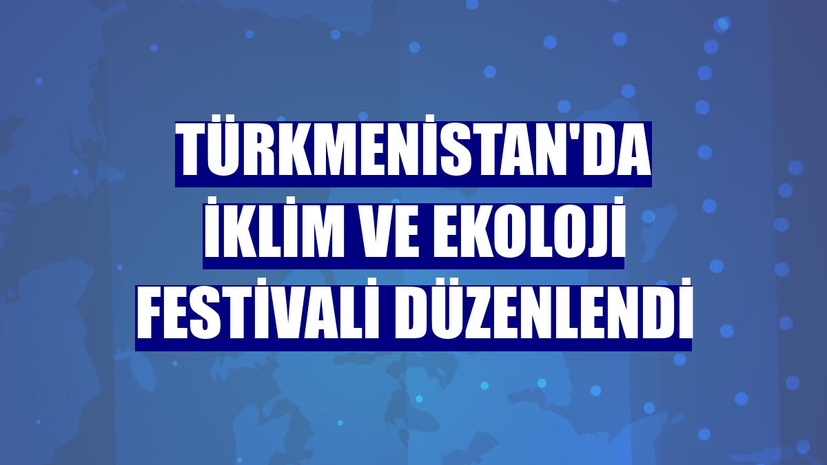 Türkmenistan'da İklim ve Ekoloji Festivali düzenlendi