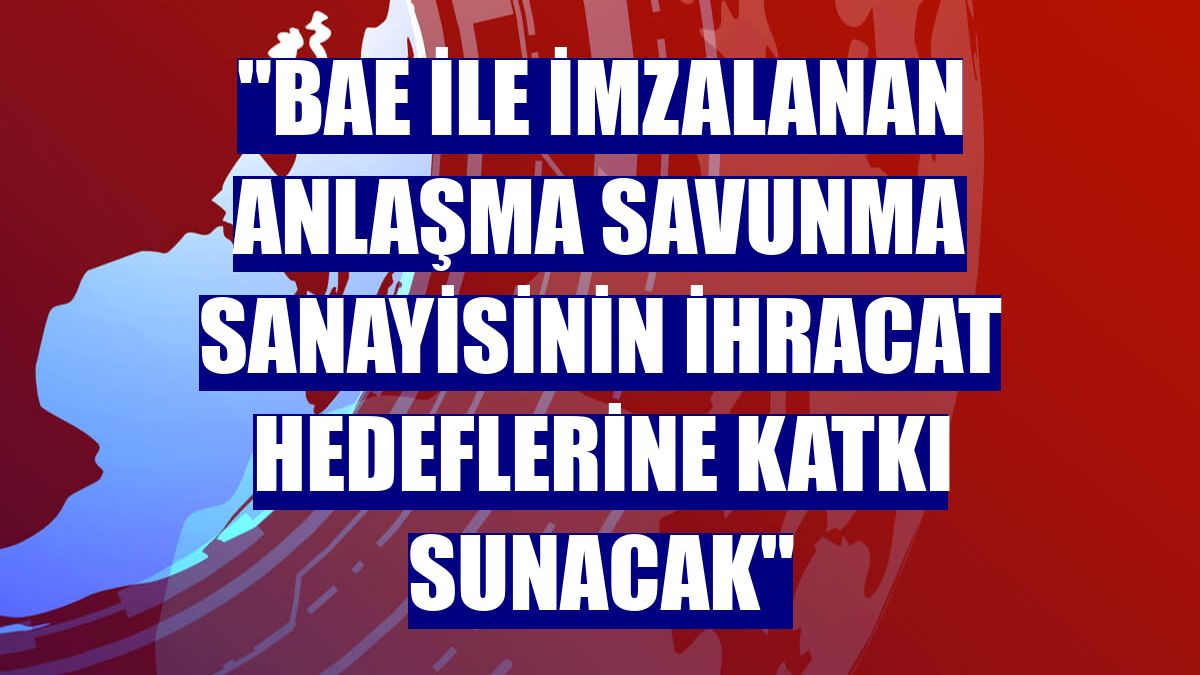 "BAE ile imzalanan anlaşma savunma sanayisinin ihracat hedeflerine katkı sunacak"