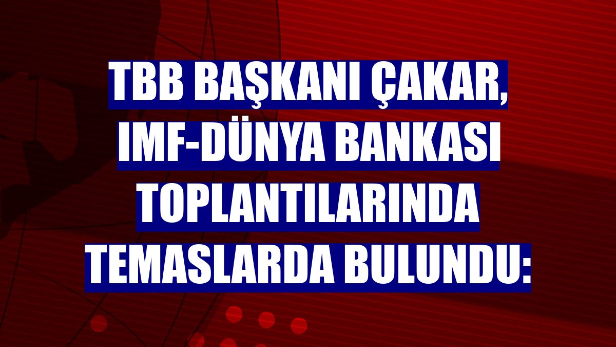 TBB Başkanı Çakar, IMF-Dünya Bankası toplantılarında temaslarda bulundu: