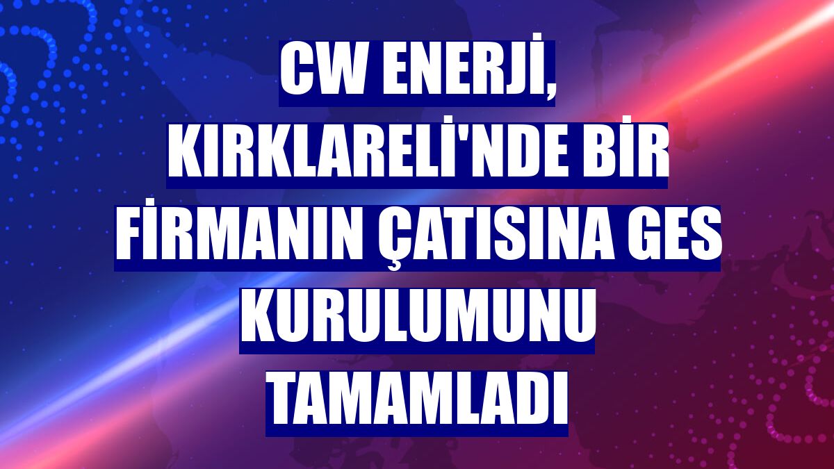 CW Enerji, Kırklareli'nde bir firmanın çatısına GES kurulumunu tamamladı