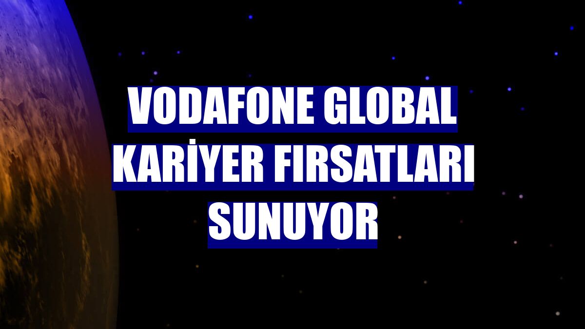 Vodafone global kariyer fırsatları sunuyor