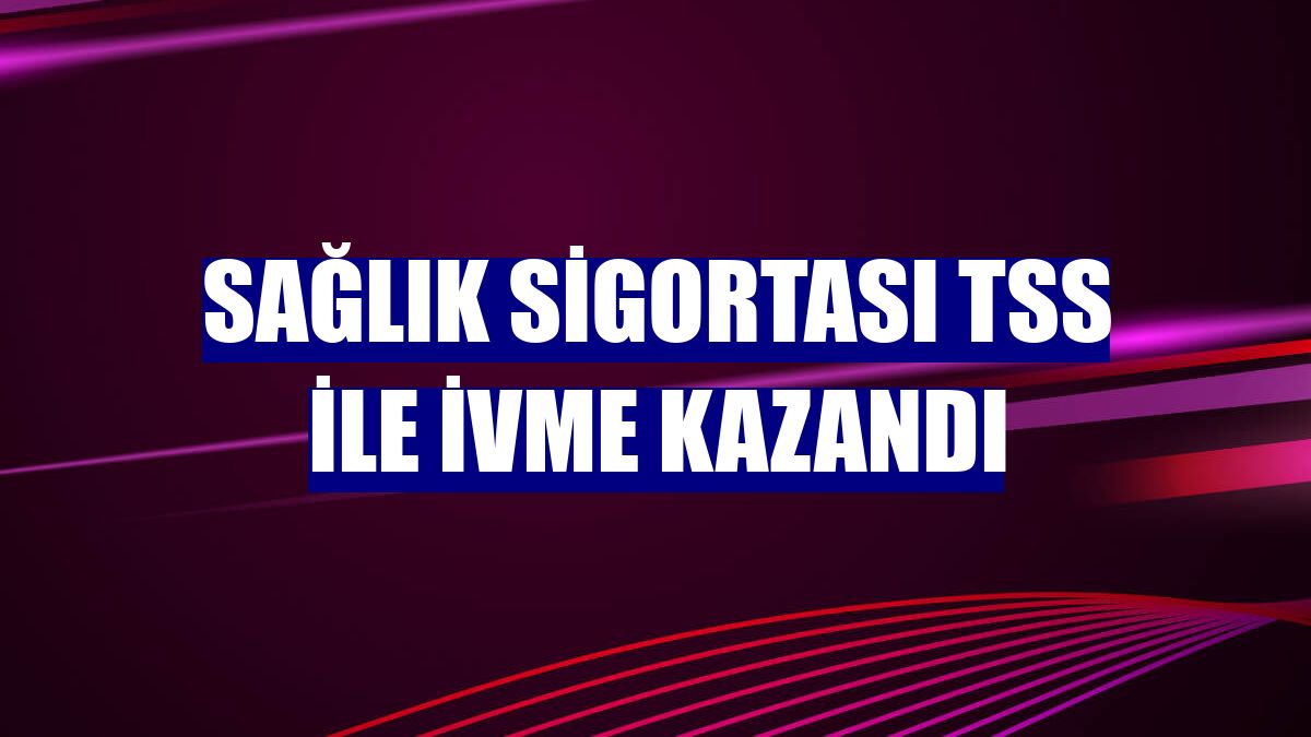 Sağlık Sigortası TSS ile ivme kazandı