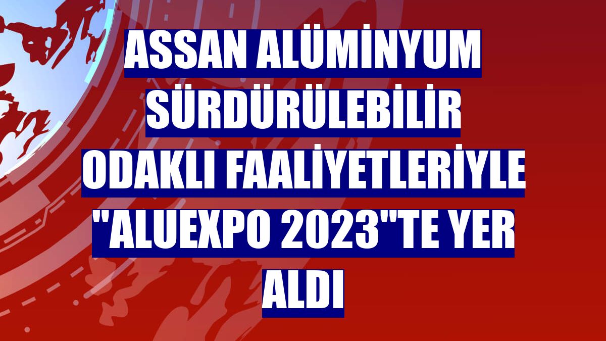 Assan Alüminyum sürdürülebilir odaklı faaliyetleriyle 'ALUEXPO 2023'te yer aldı