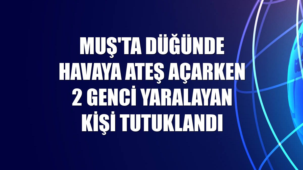 Muş'ta düğünde havaya ateş açarken 2 genci yaralayan kişi tutuklandı