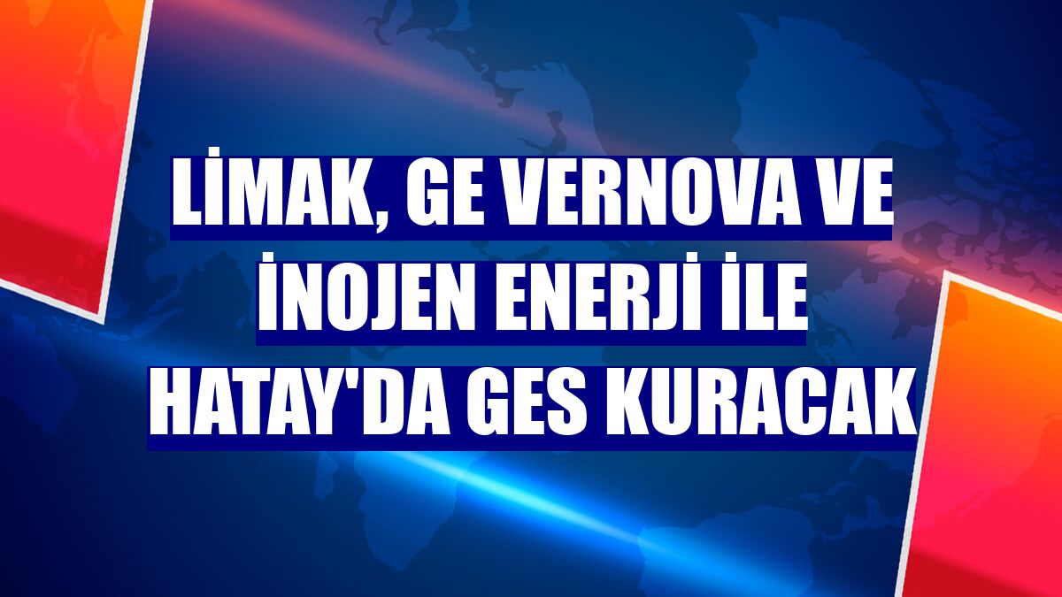 Limak, GE Vernova ve İnojen Enerji ile Hatay'da GES kuracak