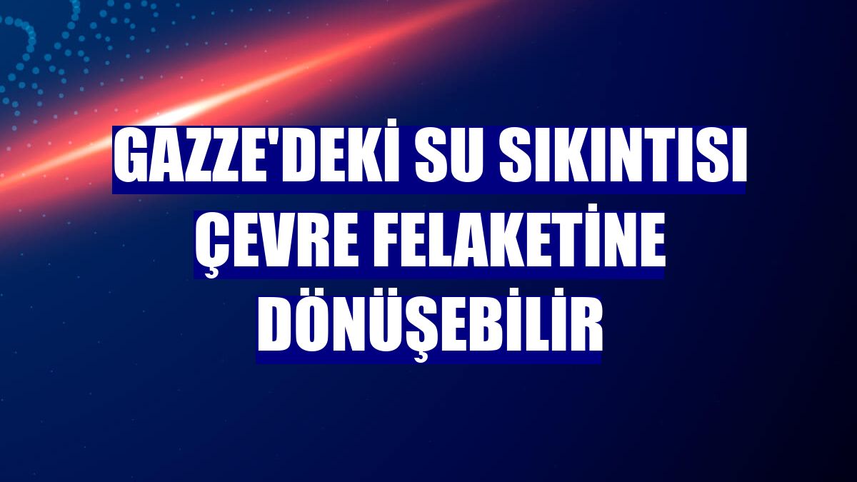 Gazze'deki su sıkıntısı çevre felaketine dönüşebilir