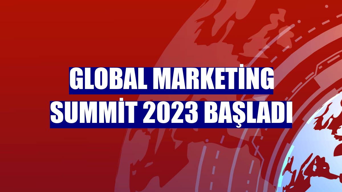 Global Marketing Summit 2023 başladı