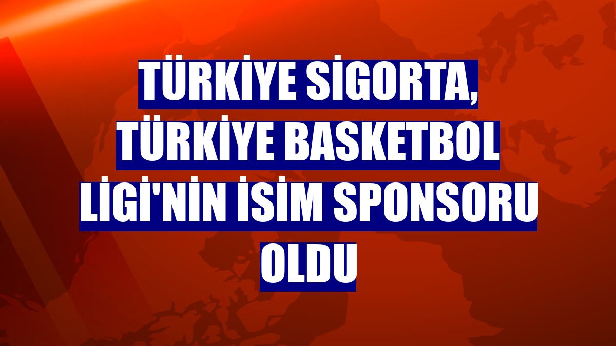 Türkiye Sigorta, Türkiye Basketbol Ligi'nin isim sponsoru oldu