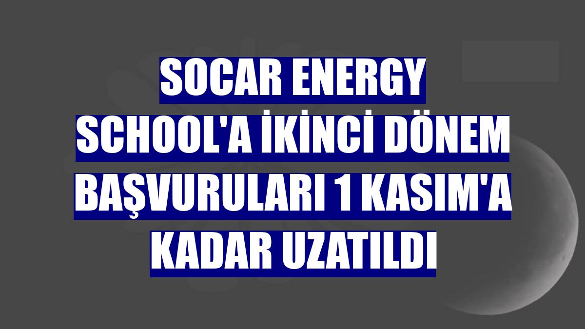 SOCAR Energy School'a ikinci dönem başvuruları 1 Kasım'a kadar uzatıldı