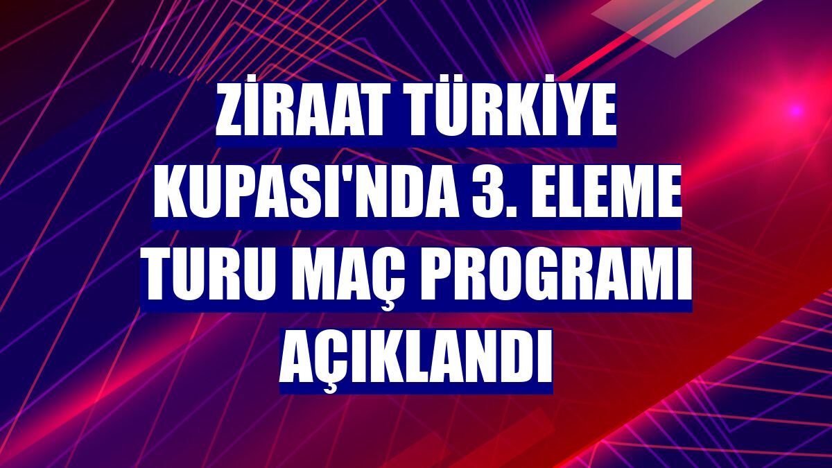 Ziraat Türkiye Kupası'nda 3. eleme turu maç programı açıklandı