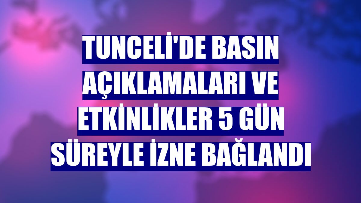 Tunceli'de basın açıklamaları ve etkinlikler 5 gün süreyle izne bağlandı