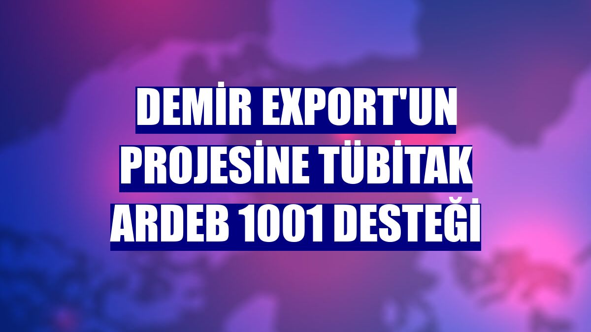 Demir Export'un projesine TÜBİTAK ARDEB 1001 desteği