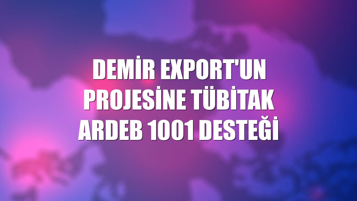 Demir Export'un projesine TÜBİTAK ARDEB 1001 desteği