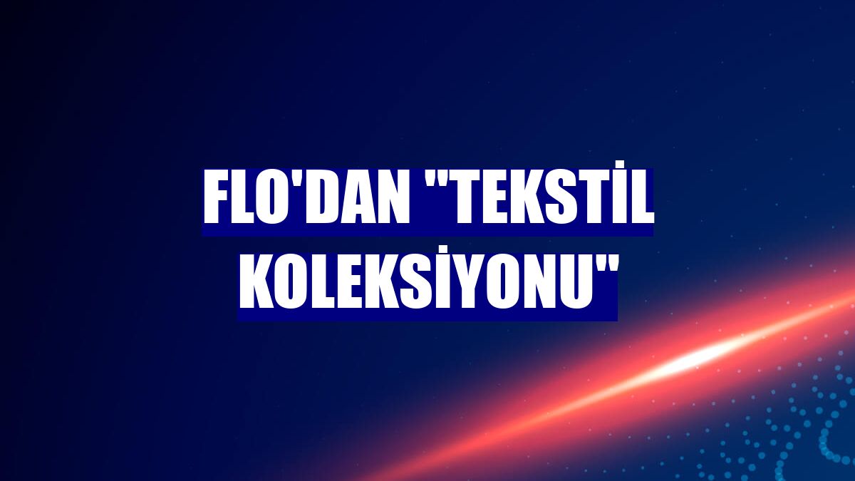 FLO'dan "tekstil koleksiyonu"